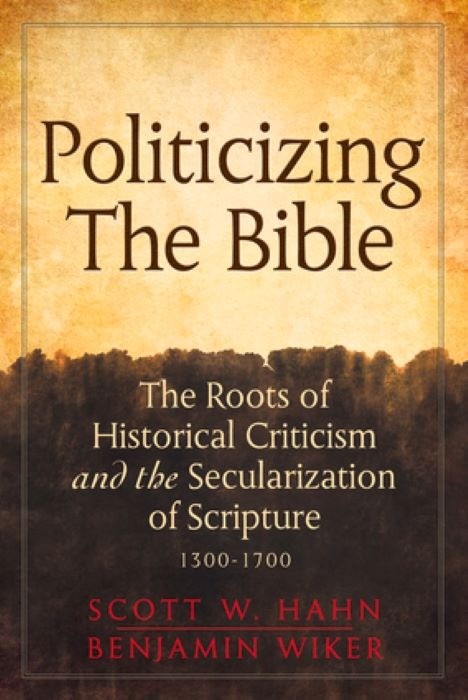Politicizing the Bible : The Roots of Historical Criticism and the Secularization of Scripture 1300-1700