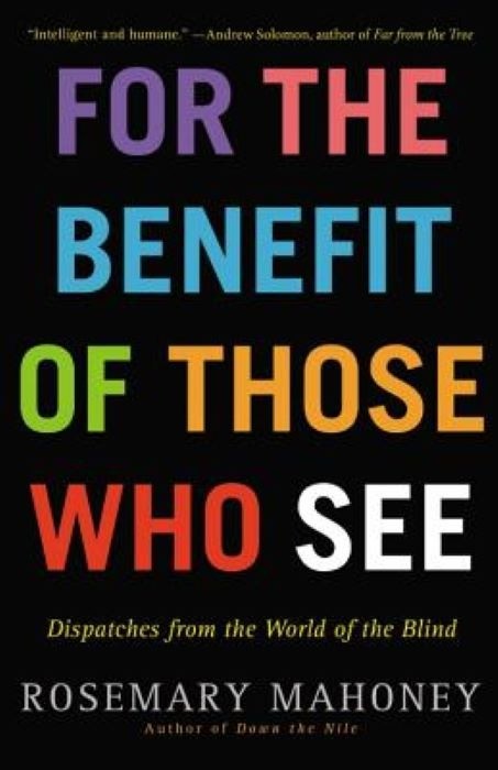 For the Benefit of Those Who See  - Dispatches from the World of the Blind - Rosemary Mahoney