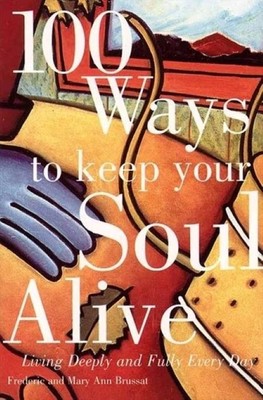 100 Ways to Keep Your Soul Alive | Living Deeply and Fully Every Day | Frederic Brussat
