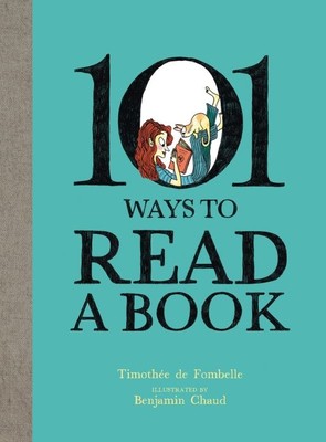 101 Ways To Read A Book   | Timothée de Fombelle  |  Illustrated by Benjamin Chaud
