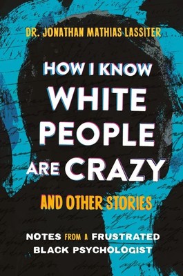 How I Know White People are Crazy and Other Stories  | Notes from a Frustrated Black Psychologist  |  Dr. Jonathan Lassiter