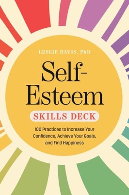 Self-Esteem Skills Deck  | 100 Practices to Increase Your Confidence, Achieve Your Goals, and Find Happiness  |  Leslie Davis, PhD