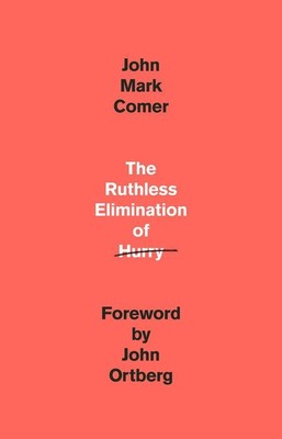 The Ruthless Elimination of Hurry  |   How to Stay Emotionally Healthy and Spiritually Alive in the Chaos of the Modern World |  John Comer