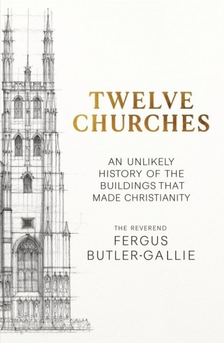 Twelve Churches  |  An Unlikely History of the Buildings that made Christianity  |  Fergus Butler-Gallie