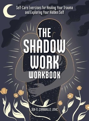 The Shadow Work Workbook | Self-Care Exercises for Healing Your Trauma and Exploring Your Hidden Self | Jor-El Caraballo