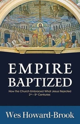 Empire Baptized: How the Church Embraced What Jesus Rejected (Second-Fifth Centuries) Author:Wes Howard-Brook