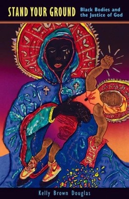 Stand Your Ground | Black Bodies and the Justice of God | Kelly Brown Douglas