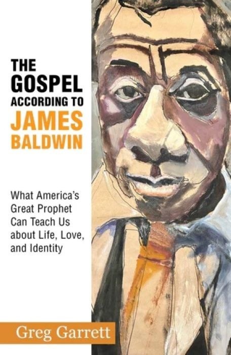 The Gospel according to James Baldwin | What America’s Great Prophet Can Teach Us about Life, Love, and Identity  |  Greg Garrett