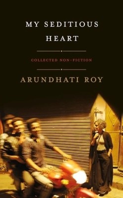 My Seditious Heart | Collected Nonfiction | Arundhati Roy