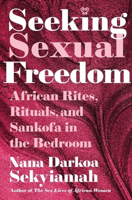 Seeking Sexual Freedom  |  African Rites, Rituals, and Sankofa in the Bedroom   |  Nana Darkoa Sekyiamah
