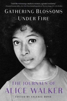 Gathering Blossoms Under Fire | The Journals of Alice Walker, 1965–2000 | Alice Walker | Edited by Valerie Boyd