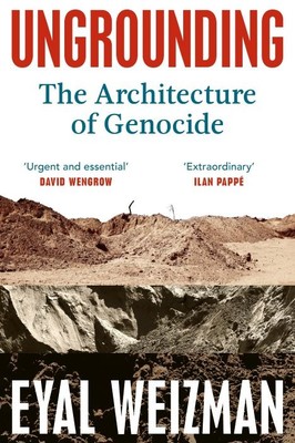 Ungrounding | The Architecture of Genocide | Eyal Weizman