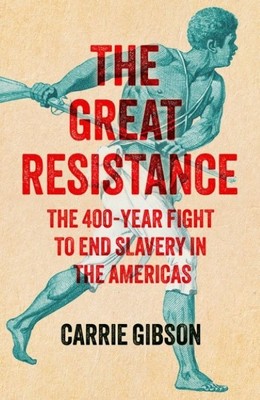 The Great Resistance   |  The 400-Year Fight To End Slavery In The Americas   | Carrie Gibson