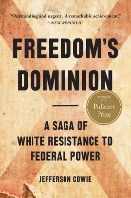 Freedom’s Dominion  |  Winner of the Pulitzer Prize  |   A Saga of White Resistance to Federal Power   |  Jefferson Cowie