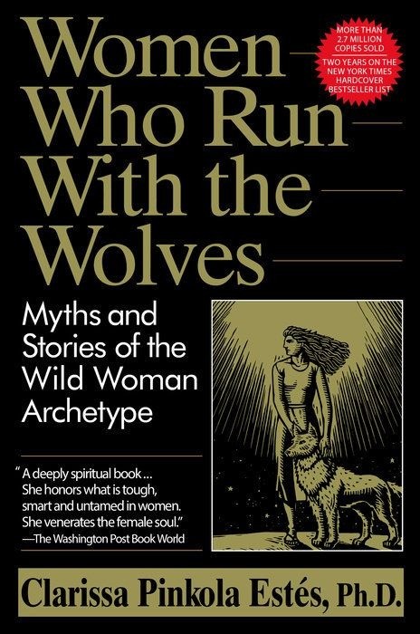 Women Who Run with the Wolves   |   Myths and Stories of the Wild Woman Archetype    |  Clarissa Pinkola Estés Phd