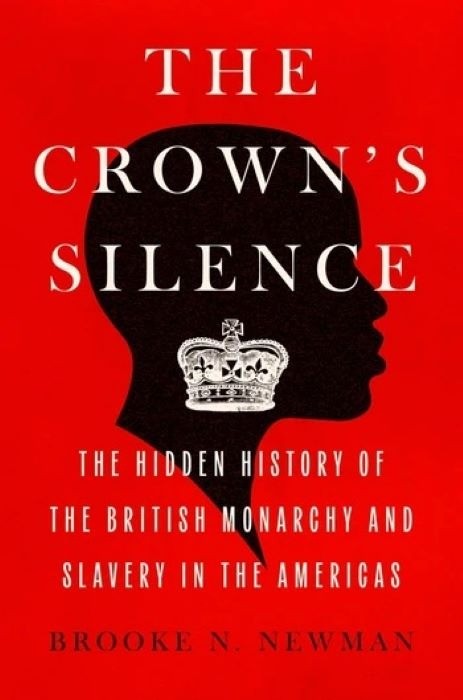 The Crown's Silence    |   The Hidden History of the British Monarchy and Slavery in the Americas     |   Brooke N. Newman