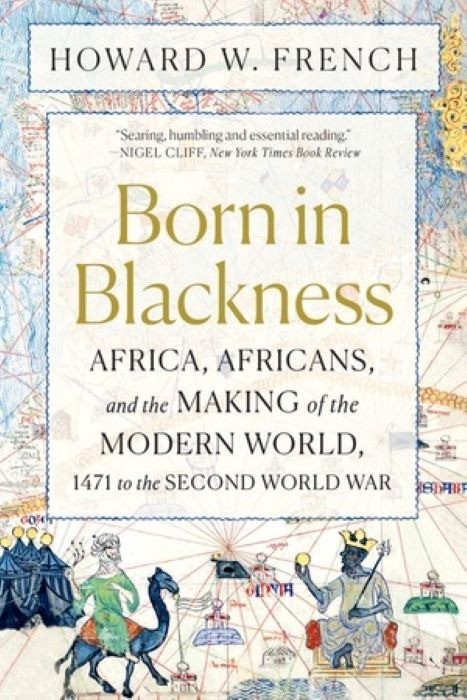 Born in Blackness | Africa, Africans, and the Making of the Modern World, 1471 to the Second World War | Howard W French | Paperback Edition
