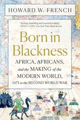 Born in Blackness | Africa, Africans, and the Making of the Modern World, 1471 to the Second World War | Howard W French | Paperback Edition