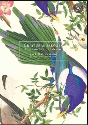 Criaturas salvajes. El desorden del deseo - Jack Halberstam