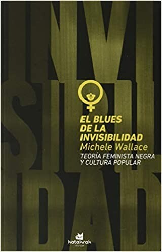 El blues de la invisibilidad: Teoría feminista negra y cultura popular - Michele Wallace