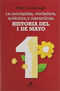 La incompleta, verdadera, auténtica y maravillosa historia del Primero de Mayo -  Peter Linebaugh