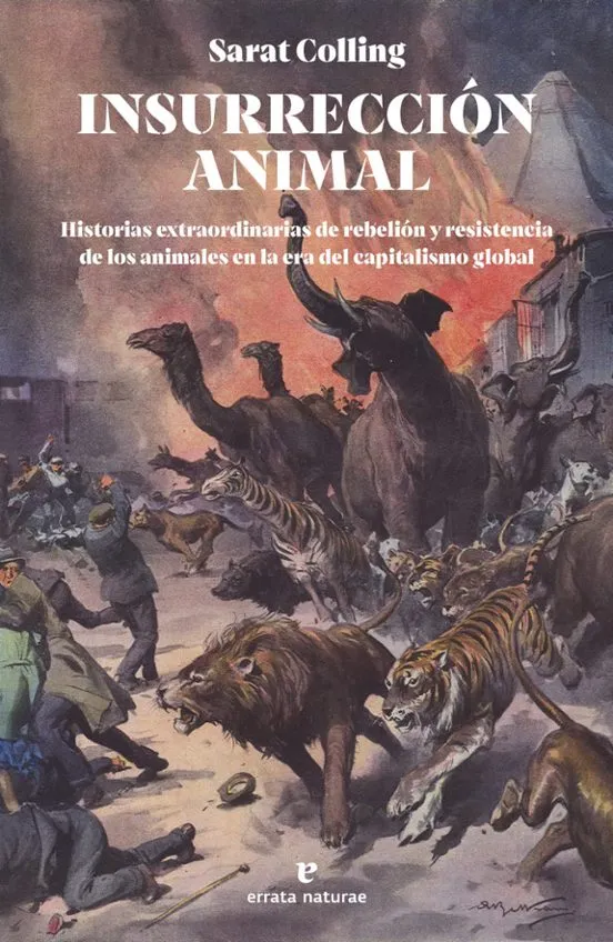Insurrección animal. Historias extraordinarias de rebelión y resistencia de los animales en la era del capitalismo global - Sarat Colling