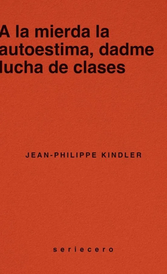 A la mierda el autoestima, dadme lucha de clases - Jean-Philippe Kindler